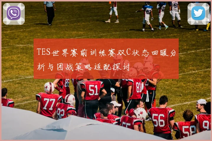 TES世界赛前训练赛双C状态回暖分析与团战策略适配探讨