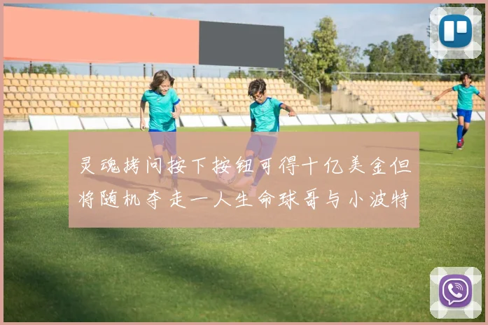 灵魂拷问按下按钮可得十亿美金但将随机夺走一人生命球哥与小波特选择按下吗